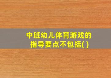 中班幼儿体育游戏的指导要点不包括( )